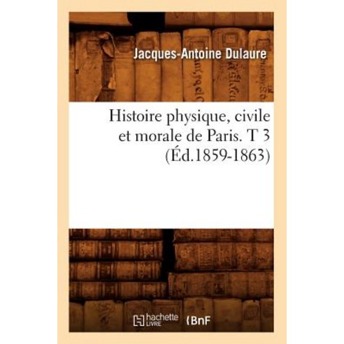 Histoire Physique Civile Et Morale de Paris. T 3 (A0/00d.1859-1863) Paperback, Hachette Livre - Bnf