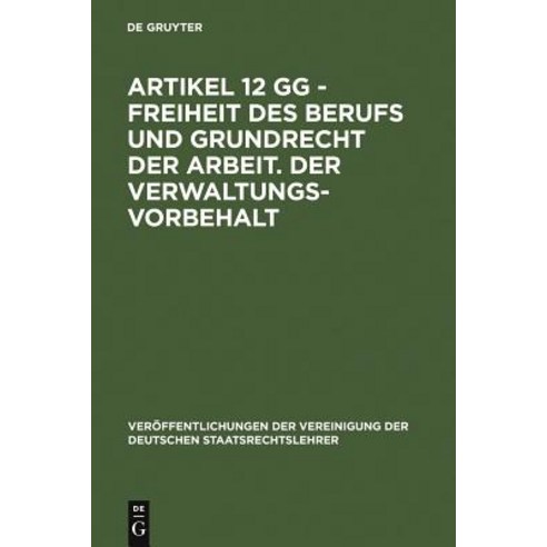 Artikel 12 Gg - Freiheit Des Berufs Und Grundrecht Der Arbeit. Der Verwaltungsvorbehalt Hardcover, Walter de Gruyter