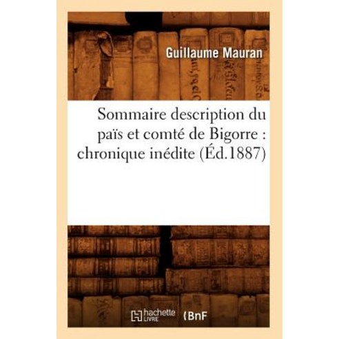 Sommaire Description Du Pais Et Comte de Bigorre: Chronique Inedite (Ed.1887) Paperback, Hachette Livre - Bnf