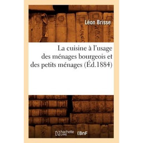 La Cuisine A L''Usage Des Menages Bourgeois Et Des Petits Menages (Ed.1884) Paperback, Hachette Livre - Bnf