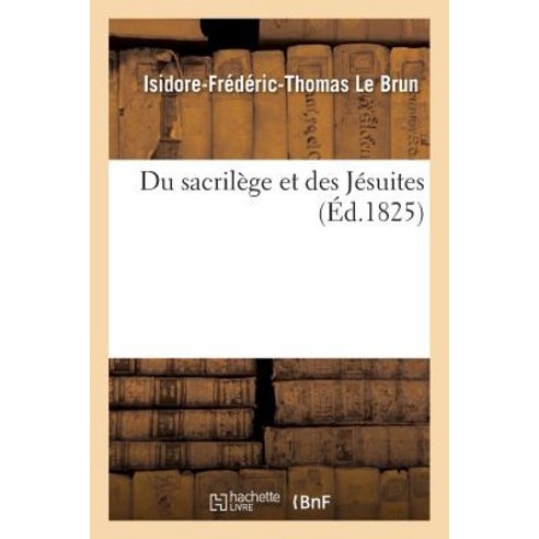 Du Sacrilege Et Des Jesuites = Du Sacrila]ge Et Des Ja(c)Suites Paperback, Hachette Livre - Bnf