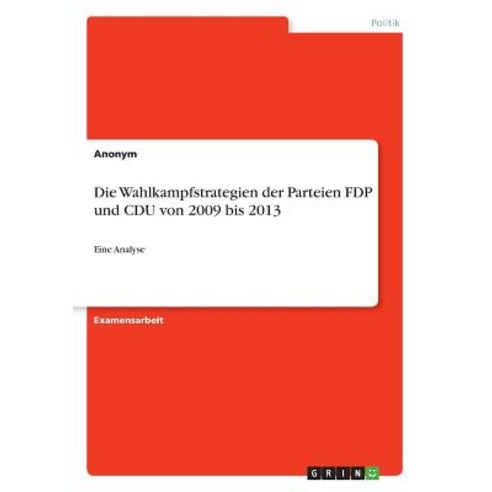 Die Wahlkampfstrategien Der Parteien Fdp Und Cdu Von 2009 Bis 2013 Paperback, Grin Publishing