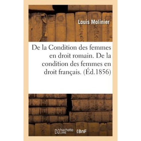 de la Condition Des Femmes En Droit Romain. de la Condition Des Femmes En Droit Francais. Paperback, Hachette Livre - Bnf