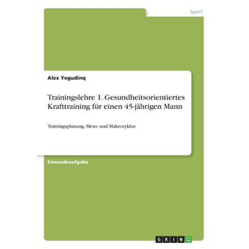 Trainingslehre 1. Gesundheitsorientiertes Krafttraining Fur Einen 45-Jahrigen Mann Paperback, Grin Publishing