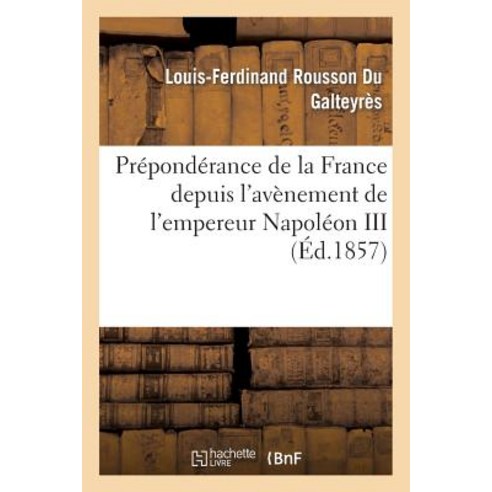 Preponderance de La France Depuis L''Avenement de L''Empereur Napoleon III Paperback, Hachette Livre Bnf