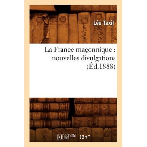 La France Maconnique: Nouvelles Divulgations (Ed.1888) Paperback, Hachette Livre - Bnf