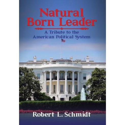 Natural Born Leader: A Tribute to the American Political System Hardcover, Authorhouse