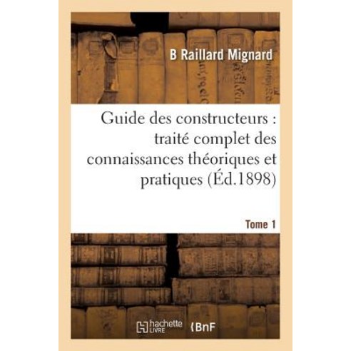 Guide Des Constructeurs: Traite Complet Des Connaissances Theoriques Et Pratiques Tome 1 Paperback, Hachette Livre - Bnf