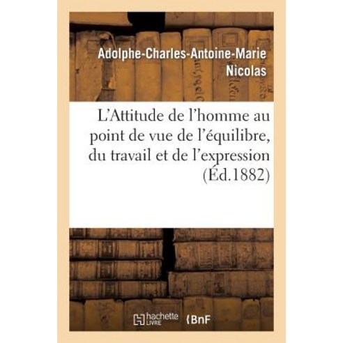 L''Attitude de L''Homme Au Point de Vue de L''Equilibre Du Travail Et de L''Expression Paperback, Hachette Livre - Bnf