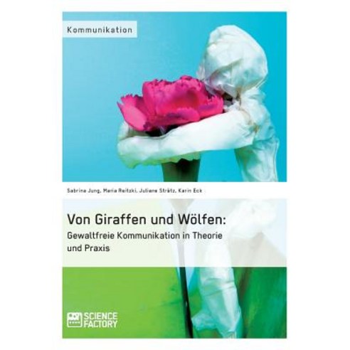 Von Giraffen Und Wolfen: Gewaltfreie Kommunikation in Theorie Und Praxis Paperback, Science Factory