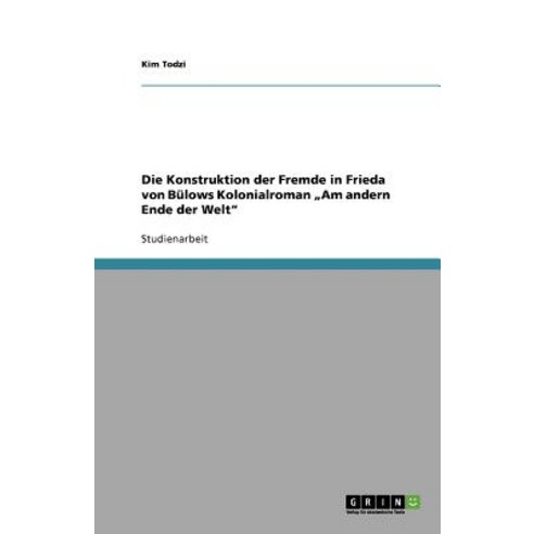 Die Konstruktion Der Fremde in Frieda Von Bulows Kolonialroman "Am Andern Ende Der Welt Paperback, Grin Publishing