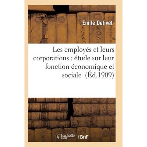 Les Employes Et Leurs Corporations: Etude Sur Leur Fonction Economique Et Sociale Paperback, Hachette Livre - Bnf
