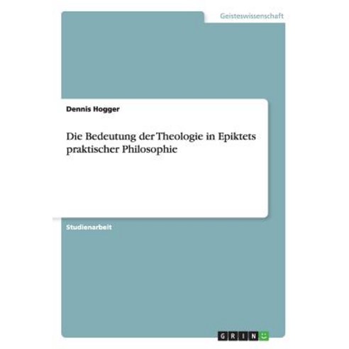 Die Bedeutung Der Theologie in Epiktets Praktischer Philosophie Paperback, Grin Verlag Gmbh