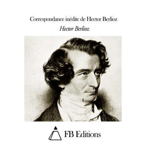 Correspondance Inedite de Hector Berlioz Paperback, Createspace
