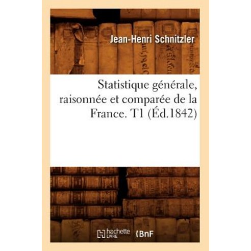 Statistique Generale Raisonnee Et Comparee de la France. T1 (Ed.1842) Paperback, Hachette Livre - Bnf