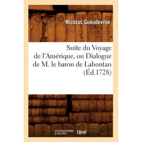 Suite Du Voyage de L''Amerique Ou Dialogue de M. Le Baron de Lahontan (Ed.1728) Paperback, Hachette Livre - Bnf