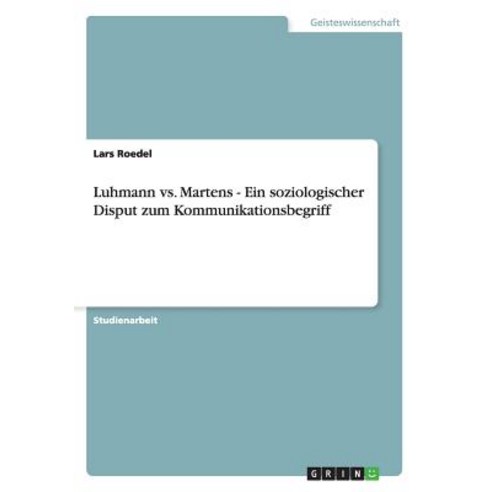 Luhmann vs. Martens - Ein Soziologischer Disput Zum Kommunikationsbegriff Paperback, Grin Publishing