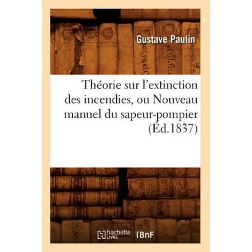 Theorie Sur L''Extinction Des Incendies Ou Nouveau Manuel Du Sapeur-Pompier (Ed.1837) Paperback, Hachette Livre - Bnf
