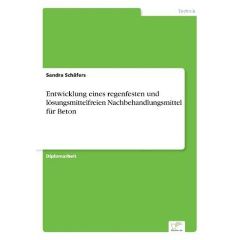 Entwicklung Eines Regenfesten Und Losungsmittelfreien Nachbehandlungsmittel Fur Beton Paperback, Diplom.de