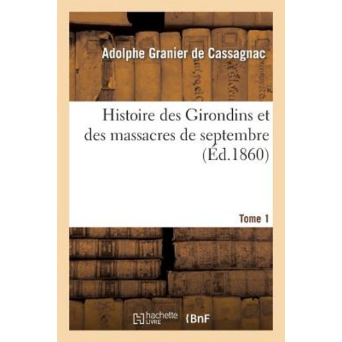 Histoire Des Girondins Et Des Massacres de Septembre: Documents Officiels Et Inedits T. 1 Paperback, Hachette Livre - Bnf