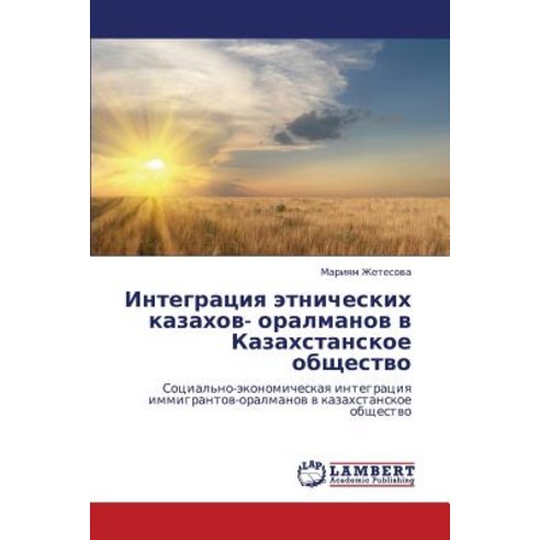 Integratsiya Etnicheskikh Kazakhov- Oralmanov V Kazakhstanskoe Obshchestvo Paperback, LAP Lambert Academic Publishing