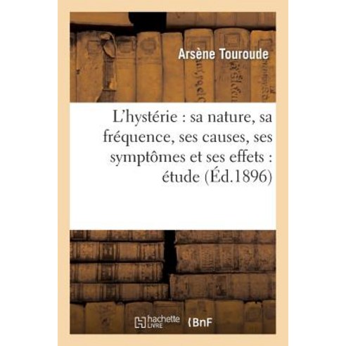 L''Hysterie: Sa Nature Sa Frequence Ses Causes Ses Symptomes Et Ses Effets: Etude Paperback, Hachette Livre - Bnf