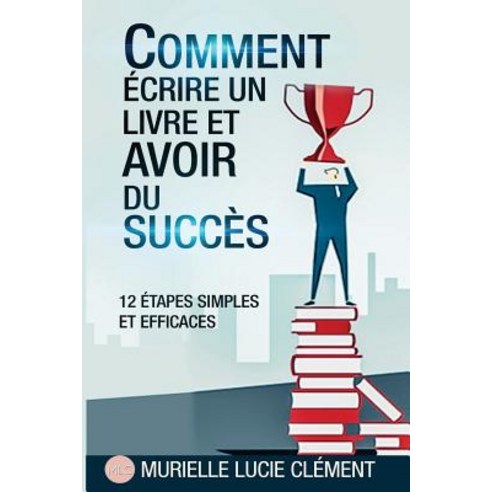 Comment Ecrire Un Livre Et Avoir Du Succes.: 12 Etapes Simples Et Efficaces Paperback, MLC