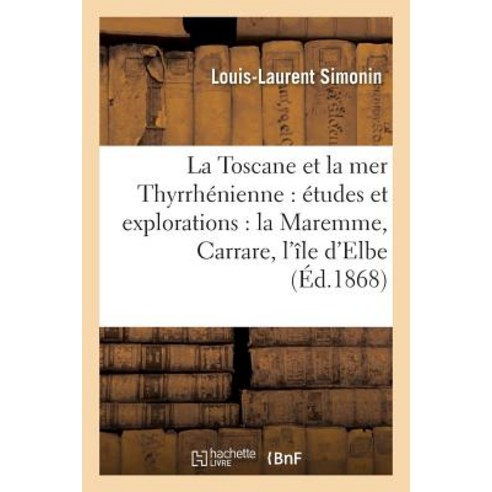 La Toscane Et La Mer Thyrrhenienne: Etudes Et Explorations: La Maremme Carrare Paperback, Hachette Livre - Bnf