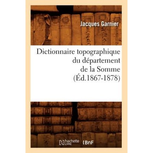 Dictionnaire Topographique Du Departement de la Somme (Ed.1867-1878) Paperback, Hachette Livre - Bnf