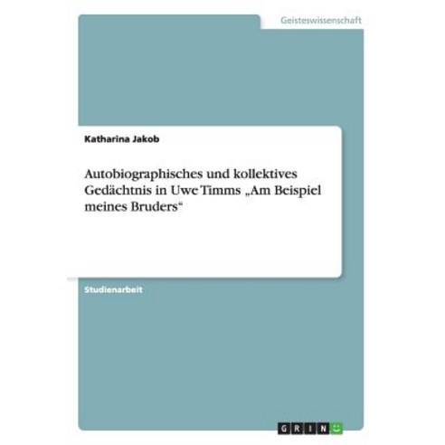 Autobiographisches Und Kollektives Gedachtnis in Uwe Timms "Am Beispiel Meines Bruders" Paperback, Grin Publishing