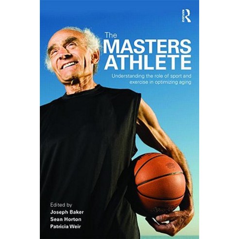 The Masters Athletes: Understanding the Role of Sport and Exercise in Optimizing Aging Paperback, Routledge