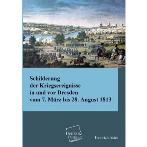Schilderung Der Kriegsereignisse in Und VOR Dresden Paperback, Unikum