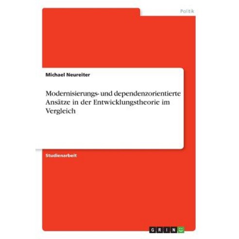 Modernisierungs- Und Dependenzorientierte Ansatze in Der Entwicklungstheorie Im Vergleich Paperback, Grin Publishing