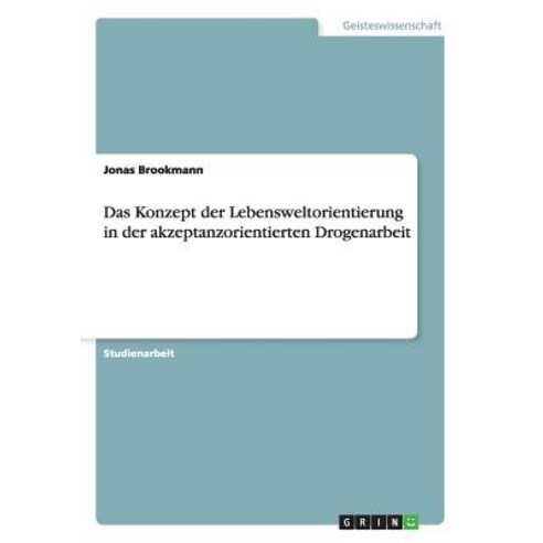 Das Konzept Der Lebensweltorientierung in Der Akzeptanzorientierten Drogenarbeit Paperback, Grin Publishing