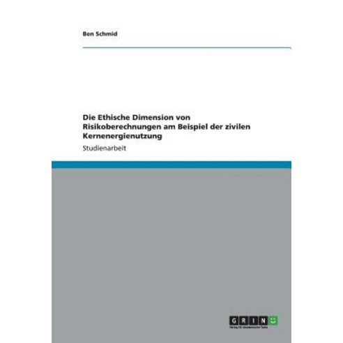 Die Ethische Dimension Von Risikoberechnungen Am Beispiel Der Zivilen Kernenergienutzung Paperback, Grin Publishing