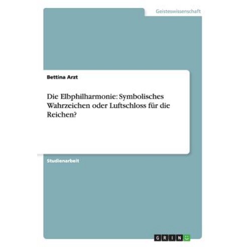 Die Elbphilharmonie: Symbolisches Wahrzeichen Oder Luftschloss Fur Die Reichen? Paperback, Grin Publishing