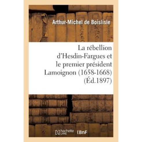 La Rebellion D''Hesdin-Fargues Et Le Premier President Lamoignon (1658-1668) Paperback, Hachette Livre - Bnf