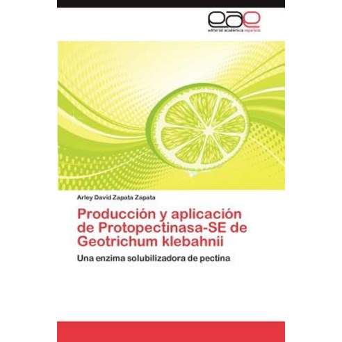 Produccion y Aplicacion de Protopectinasa-Se de Geotrichum Klebahnii Paperback, Eae Editorial Academia Espanola