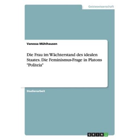 Die Frau Im Wachterstand Des Idealen Staates. Die Feminismus-Frage in Platons "Politeia" Paperback, Grin Verlag Gmbh