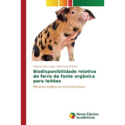 Biodisponibilidade Relativa Do Ferro de Fonte Organica Para Leitoes Paperback, Novas Edicoes Academicas