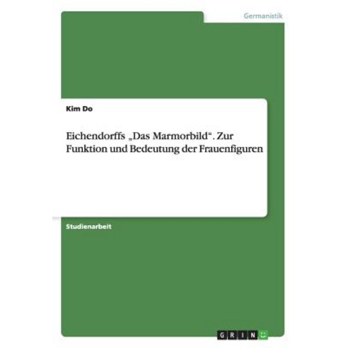 Eichendorffs "Das Marmorbild. Zur Funktion Und Bedeutung Der Frauenfiguren Paperback, Grin Publishing