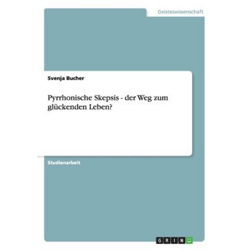 Pyrrhonische Skepsis - Der Weg Zum Gluckenden Leben? Paperback, Grin Publishing