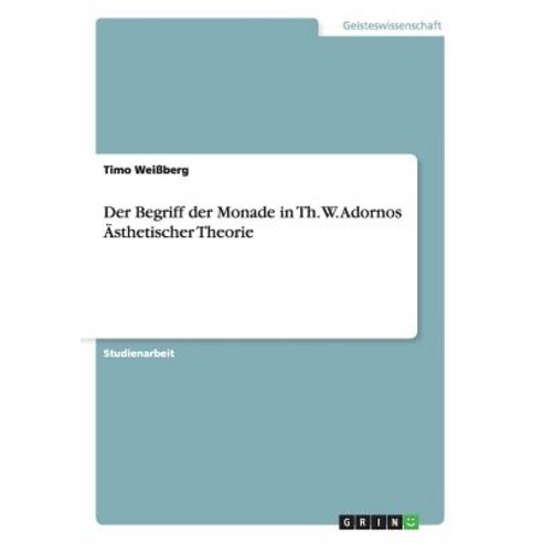 Der Begriff Der Monade in Th. W. Adornos Asthetischer Theorie Paperback, Grin Publishing
