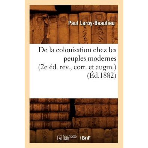 de la Colonisation Chez Les Peuples Modernes (2e Ed. REV. Corr. Et Augm.) (Ed.1882) Paperback, Hachette Livre - Bnf