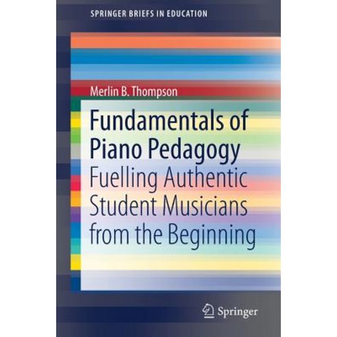 Fundamentals of Piano Pedagogy: Fuelling Authentic Student Musicians from the Beginning Paperback, Springer