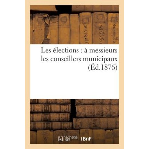 Les Elections: A Messieurs Les Conseillers Municipaux Paperback, Hachette Livre Bnf