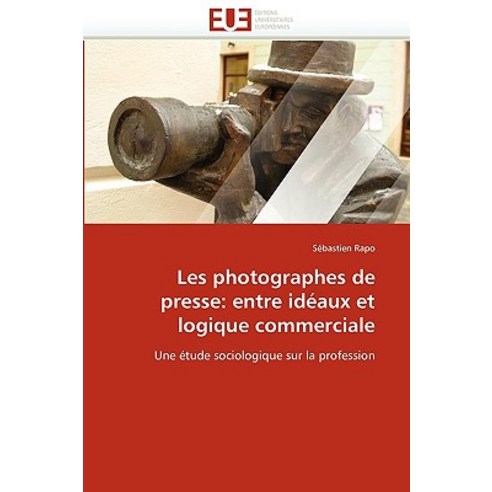 Les Photographes de Presse: Entre Ideaux Et Logique Commerciale Paperback, Univ Europeenne