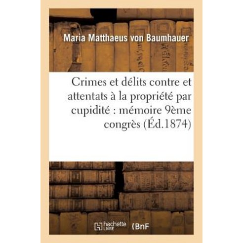 Crimes Et Delits Contre Et Attentats a la Propriete Par Cupidite: Memoire Redige Pour Le Paperback, Hachette Livre - Bnf