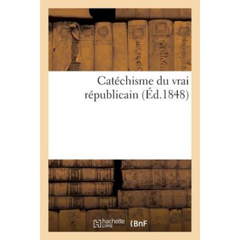 Catechisme Du Vrai Republicain = Cata(c)Chisme Du Vrai Ra(c)Publicain Paperback, Hachette Livre Bnf