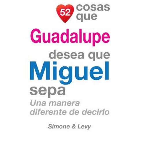 52 Cosas Que Guadalupe Desea Que Miguel Sepa: Una Manera Diferente de Decirlo Paperback, Createspace